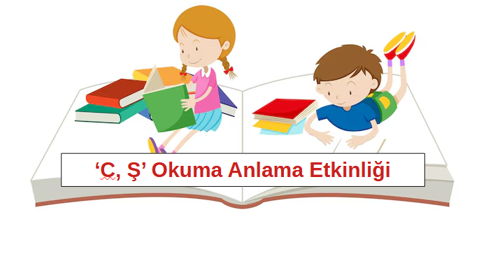 1.Sınıf ‘C, Ş’ Harfleri Okuma Anlama