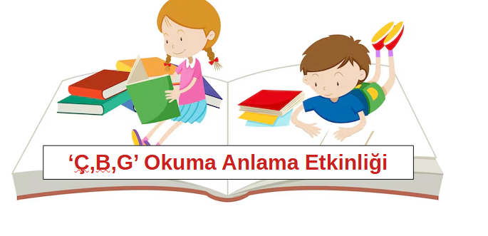 1.Sınıf ‘Ç,B,G,’ Harfleri Okuma Anlama