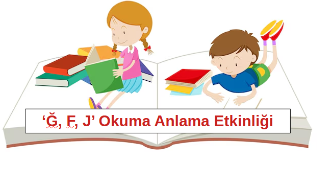 1.Sınıf ‘Ğ, F, J’ Harfleri Okuma Anlama