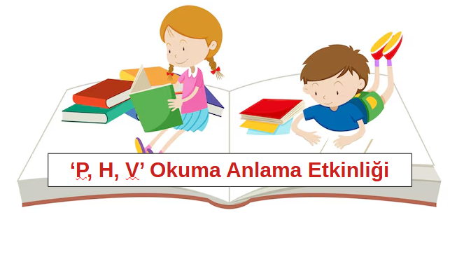 1.Sınıf ‘P, H, V’ Harfleri Okuma Anlama