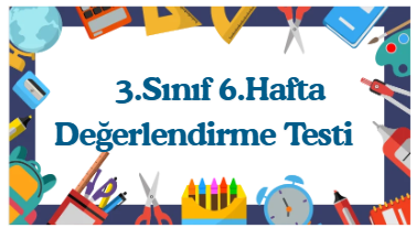 3.Sınıf 6.Hafta Öğrenme Çıktısı Değerlendirme Sınavı